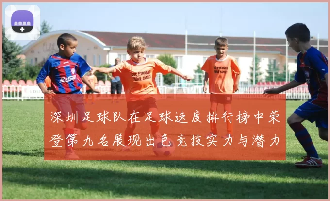 深圳足球队在足球速度排行榜中荣登第九名展现出色竞技实力与潜力
