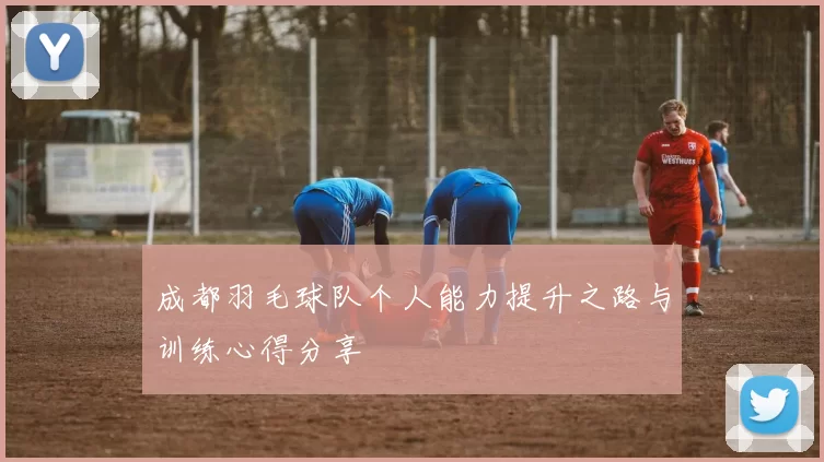 成都羽毛球队个人能力提升之路与训练心得分享