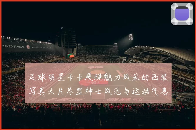 足球明星卡卡展现魅力风采的西装写真大片尽显绅士风范与运动气息