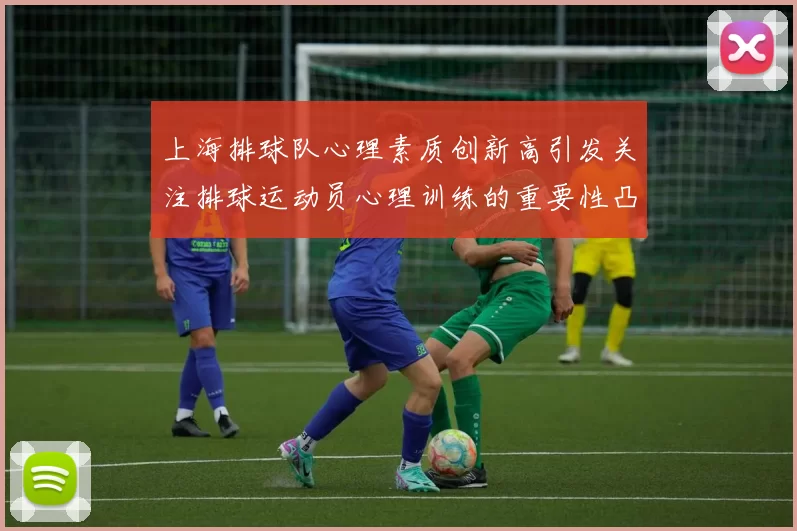 上海排球队心理素质创新高引发关注排球运动员心理训练的重要性凸显