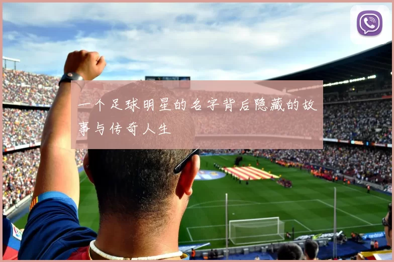 一个足球明星的名字背后隐藏的故事与传奇人生