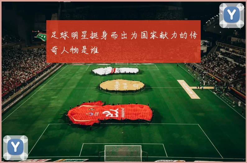 足球明星挺身而出为国家献力的传奇人物是谁