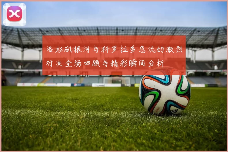 洛杉矶银河与科罗拉多急流的激烈对决全场回顾与精彩瞬间分析