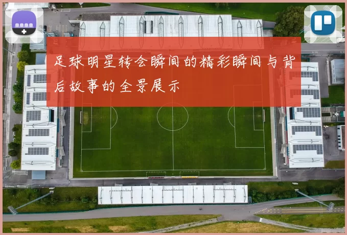 足球明星转会瞬间的精彩瞬间与背后故事的全景展示