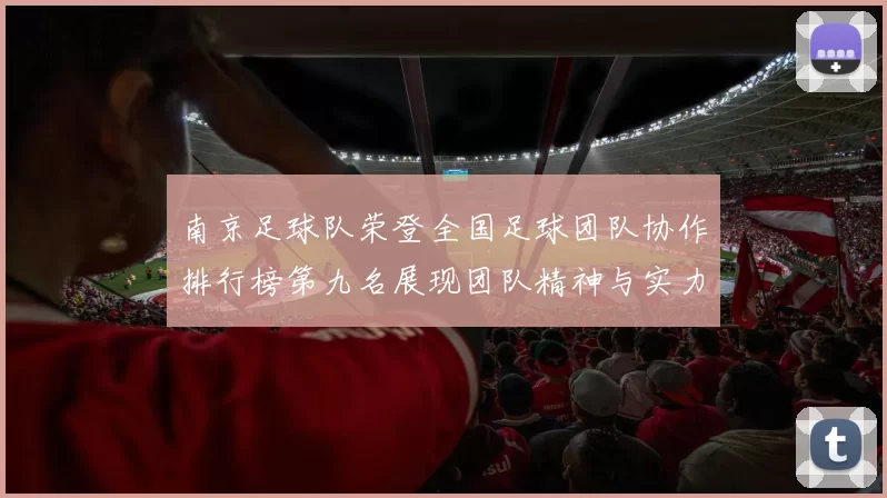南京足球队荣登全国足球团队协作排行榜第九名展现团队精神与实力