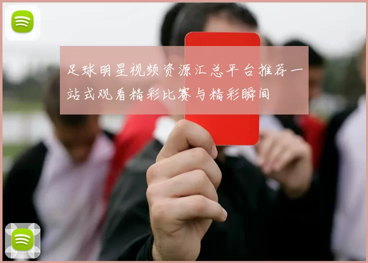 足球明星视频资源汇总平台推荐一站式观看精彩比赛与精彩瞬间