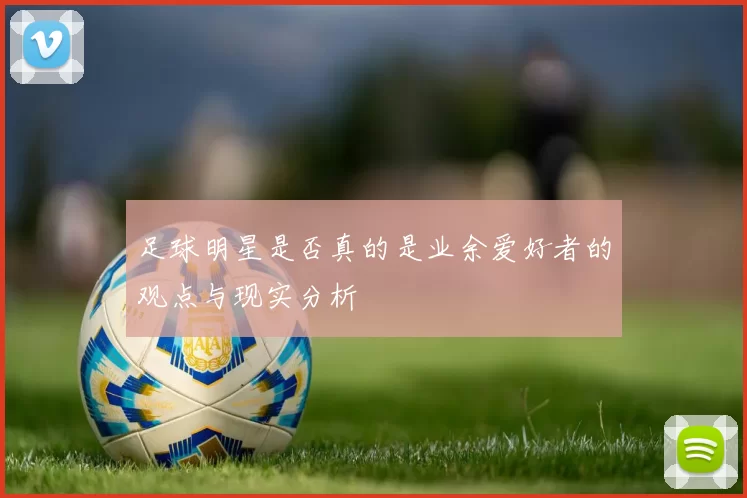 足球明星是否真的是业余爱好者的观点与现实分析