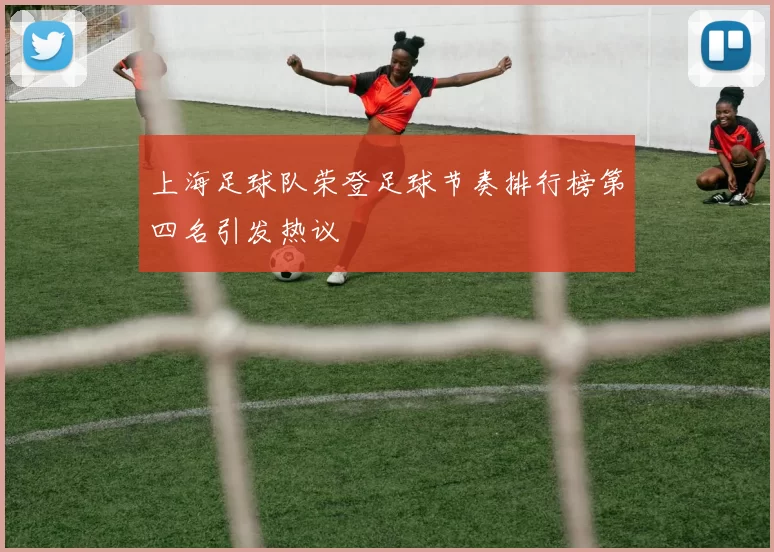 上海足球队荣登足球节奏排行榜第四名引发热议