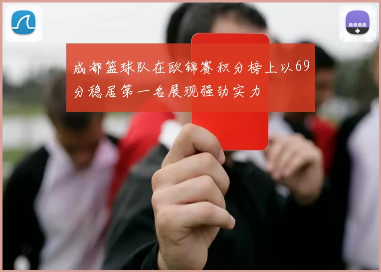 成都篮球队在欧锦赛积分榜上以69分稳居第一名展现强劲实力