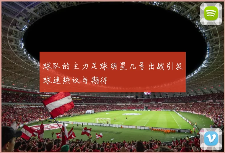 球队的主力足球明星几号出战引发球迷热议与期待