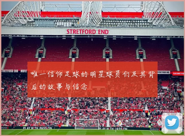 唯一信仰足球的明星球员们及其背后的故事与信念