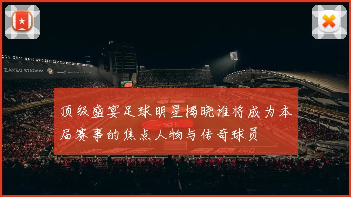 顶级盛宴足球明星揭晓谁将成为本届赛事的焦点人物与传奇球员