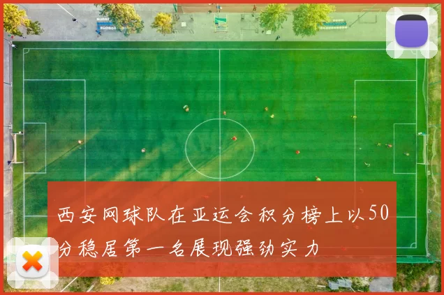 西安网球队在亚运会积分榜上以50分稳居第一名展现强劲实力