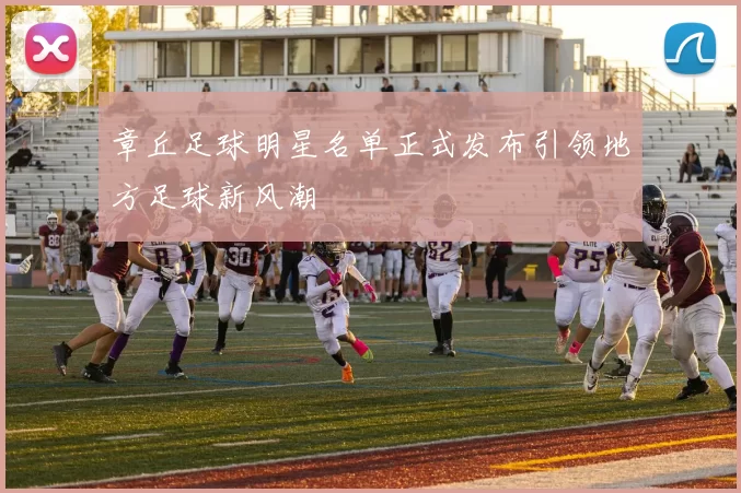 章丘足球明星名单正式发布引领地方足球新风潮