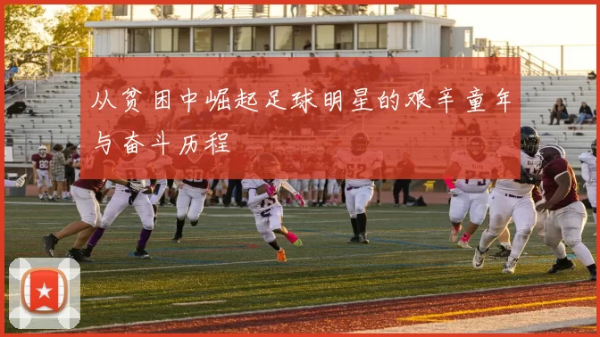 从贫困中崛起足球明星的艰辛童年与奋斗历程
