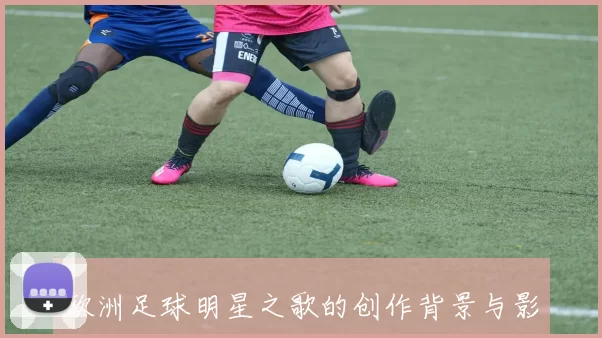 欧洲足球明星之歌的创作背景与影响力探讨