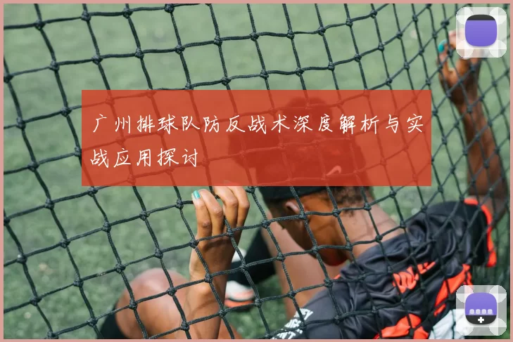 广州排球队防反战术深度解析与实战应用探讨