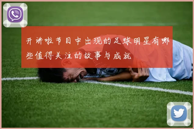 开讲啦节目中出现的足球明星有哪些值得关注的故事与成就