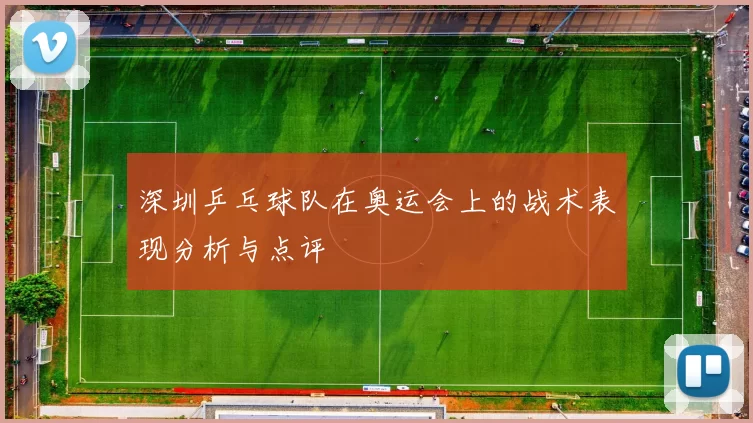 深圳乒乓球队在奥运会上的战术表现分析与点评