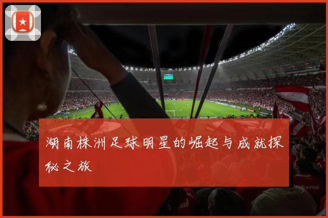 湖南株洲足球明星的崛起与成就探秘之旅