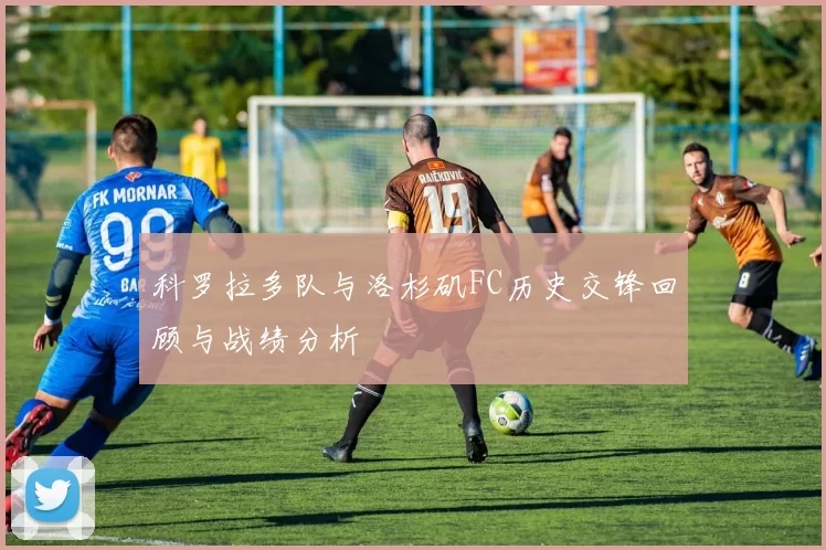 科罗拉多队与洛杉矶FC历史交锋回顾与战绩分析