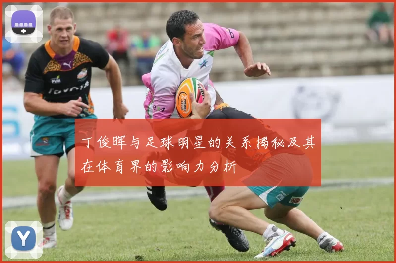 丁俊晖与足球明星的关系揭秘及其在体育界的影响力分析