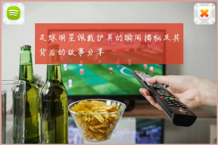 足球明星佩戴护具的瞬间揭秘及其背后的故事分享