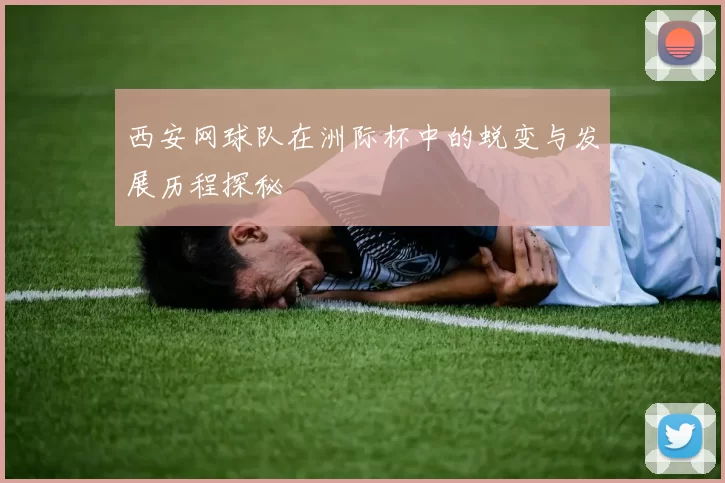 西安网球队在洲际杯中的蜕变与发展历程探秘