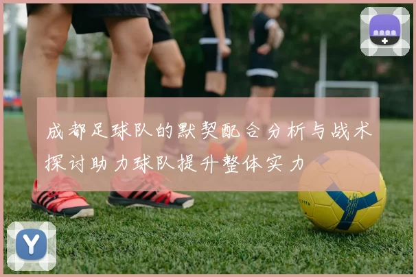 成都足球队的默契配合分析与战术探讨助力球队提升整体实力