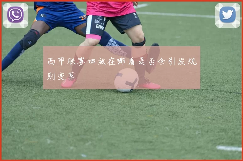 西甲联赛回放在哪看是否会引发规则变革
