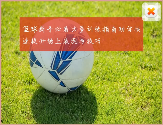 篮球新手必看力量训练指南助你快速提升场上表现与技巧